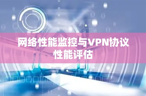 网络性能监控与VPN协议性能评估