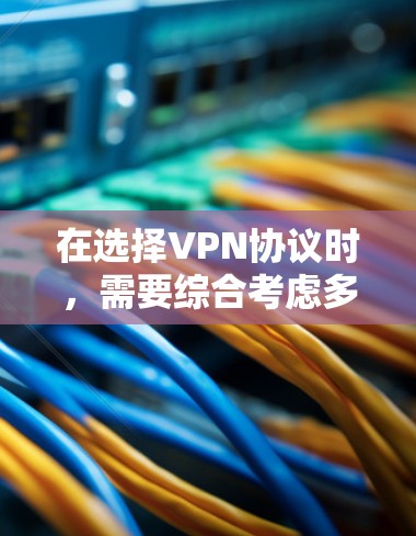 在选择VPN协议时，需要综合考虑多个因素，以确保最佳的加密体验和安全性。以下是对各协议的详细分析和建议