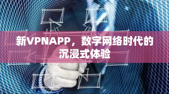 新VPNAPP,数字网络时代的沉浸式体验