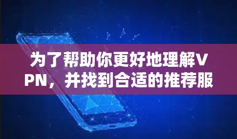 为了帮助你更好地理解VPN，并找到合适的推荐服务，以下是一个结构化的总结和推荐