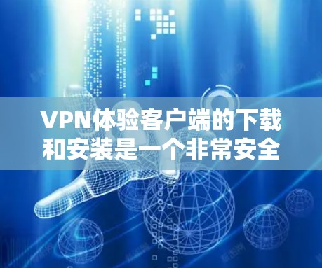 VPN体验客户端的下载和安装是一个非常安全且重要的步骤。以下是为你的需求设计的步骤指南,帮助你轻松选择和安装一个可靠的VPN体验客户端 VPN体验客户端的下载和安装是一个非常安全且重要的步骤。以下是为你的需求设计的步骤指南,帮助你轻松选择和安装一个可靠的VPN体验客户端