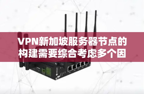 VPN新加坡服务器节点的构建需要综合考虑多个因素，以确保安全、可靠和高效的连接。以下是一个结构化的回答