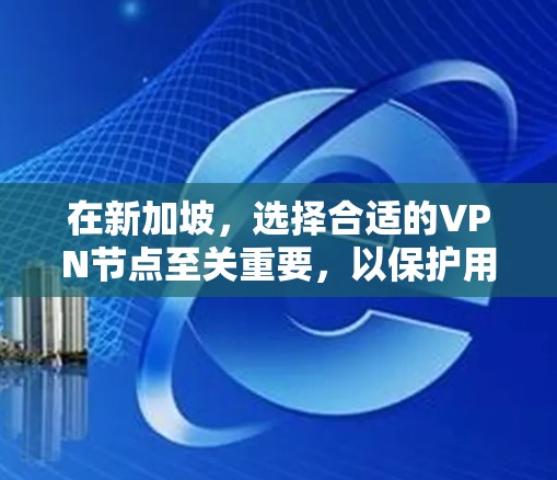 在新加坡，选择合适的VPN节点至关重要，以保护用户的数据和隐私。以下是对新加坡地区VPN节点的总结和推荐