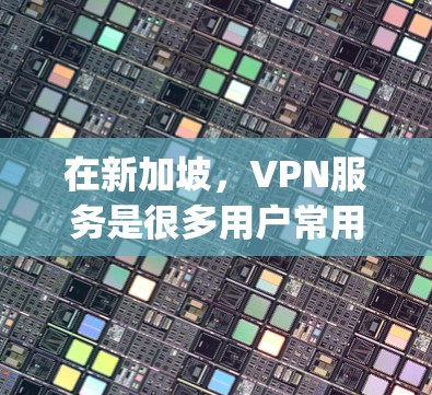 在新加坡,VPN服务是很多用户常用的网络连接方式之一。新加坡是全球知名的VPN服务提供者,如 Viiq、Vidyo 和 NetVidyo 等。以下是一些关于VPN新加坡连接服务的建议