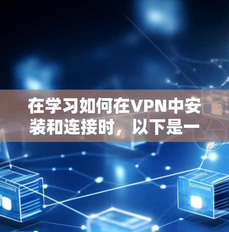 在学习如何在VPN中安装和连接时,以下是一个详细的指南