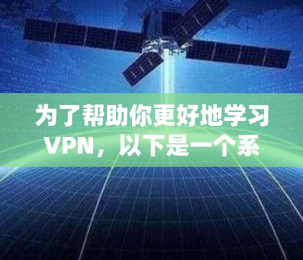为了帮助你更好地学习VPN,以下是一个系统化的指南,分步骤说明如何逐步学习和使用VPN