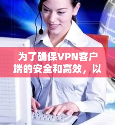 为了确保VPN客户端的安全和高效,以下是一些关键步骤和注意事项