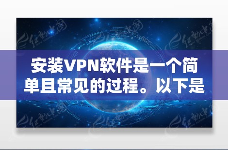 安装VPN软件是一个简单且常见的过程。以下是一个详细的安装步骤指南