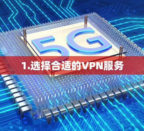 1.选择合适的VPN服务
