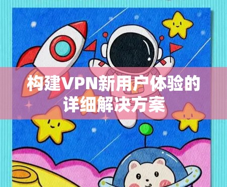 构建VPN新用户体验的详细解决方案