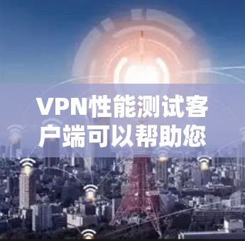 VPN性能测试客户端可以帮助您评估和优化VPN的性能，确保网络连接稳定且高效。以下是一些通用的VPN性能测试客户端推荐，以及一些实用的使用建议