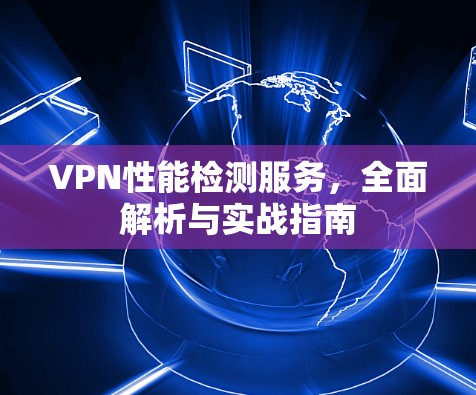 VPN性能检测服务，全面解析与实战指南