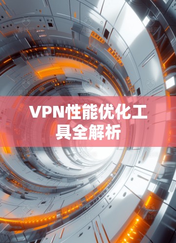 VPN性能优化工具全解析