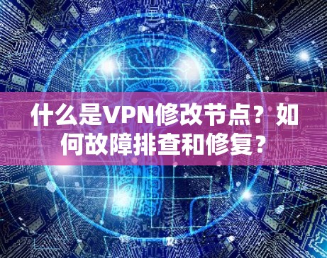 什么是VPN修改节点？如何故障排查和修复？