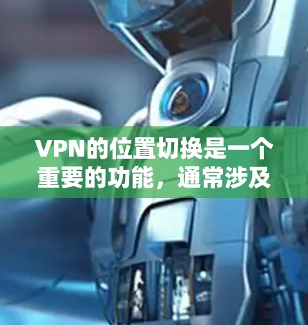 VPN的位置切换是一个重要的功能,通常涉及以下几个方面