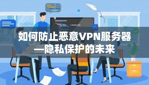如何防止恶意VPN服务器—隐私保护的未来