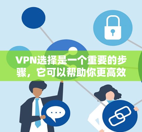 VPN选择是一个重要的步骤,它可以帮助你更高效地访问网络,获取所需的内容。以下是一些选择VPN的参考指南,帮助你根据自己的需求和习惯找到适合自己的方式