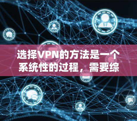 选择VPN的方法是一个系统性的过程,需要综合考虑多个因素。以下是一个结构化的指南,帮助你选择合适的VPN服务