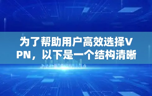 为了帮助用户高效选择VPN，以下是一个结构清晰、内容详实的指南，涵盖各种VPN类型及其特点，帮助用户根据具体情况做出最佳选择