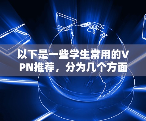 以下是一些学生常用的VPN推荐,分为几个方面来推荐