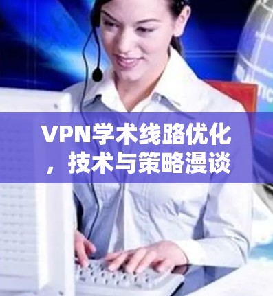 VPN学术线路优化,技术与策略漫谈