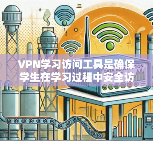 VPN学习访问工具是确保学生在学习过程中安全访问外部网站的有效工具，尤其适用于国际化的在线学习环境。以下是对这些工具的详细介绍