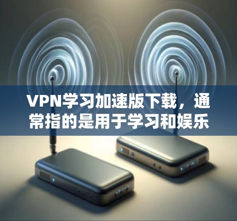 VPN学习加速版下载,通常指的是用于学习和娱乐的网络VPN软件。以下是一些常见的VPN软件推荐,适用于学习和娱乐需求