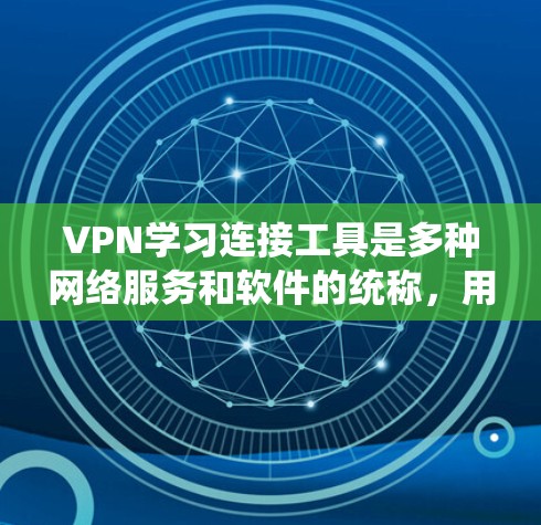 VPN学习连接工具是多种网络服务和软件的统称，用户可以根据自己的需求和学习目标选择适合的工具。以下是几种常见的VPN学习连接工具
