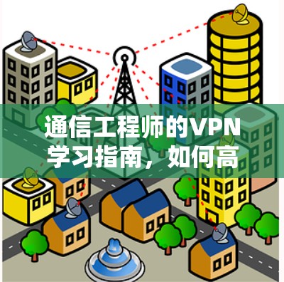通信工程师的VPN学习指南，如何高效使用