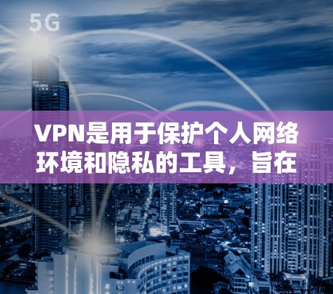 VPN是用于保护个人网络环境和隐私的工具，旨在阻止 unwanted content和网络服务的截获。以下是关于VPN的学习和使用的详细指南