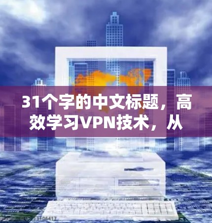31个字的中文标题,高效学习VPN技术,从基础到实战