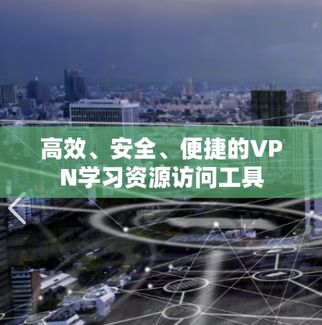 高效、安全、便捷的VPN学习资源访问工具