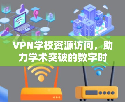 VPN学校资源访问，助力学术突破的数字时代解决方案