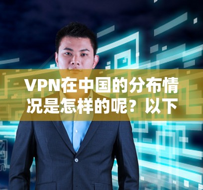 VPN在中国的分布情况是怎样的呢？以下是关于VPN亚洲IP节点的详细介绍