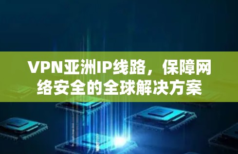 VPN亚洲IP线路，保障网络安全的全球解决方案