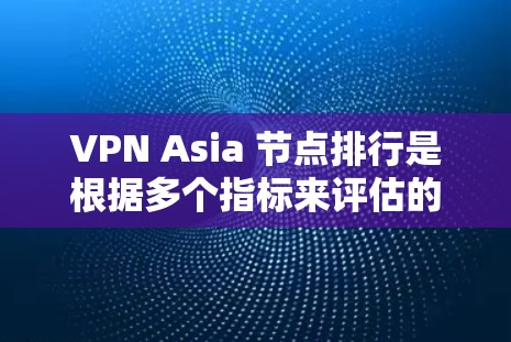 VPN Asia 节点排行是根据多个指标来评估的，这些指标包括但不限于