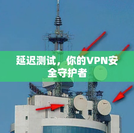 延迟测试，你的VPN安全守护者