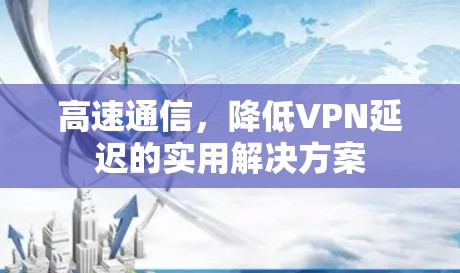 高速通信，降低VPN延迟的实用解决方案