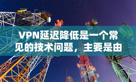 VPN延迟降低是一个常见的技术问题,主要是由于VPN服务器的延迟,导致用户在访问网站或下载内容时出现延迟。为了降低延迟,可以尝试以下方法 VPN延迟降低是一个常见的技术问题,主要是由于VPN服务器的延迟,导致用户在访问网站或下载内容时出现延迟。为了降低延迟,可以尝试以下方法