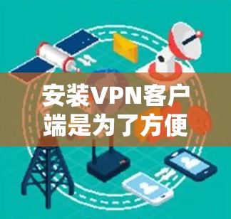 安装VPN客户端是为了方便用户直接使用VPN服务进行网络连接，特别是在需要安全和隐私保护的情况下。以下是安装VPN客户端的步骤