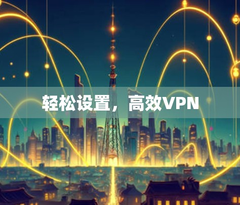 轻松设置，高效VPN