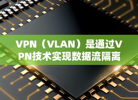 VPN(VLAN)是通过VPN技术实现数据流隔离的技术,用于保护数据和网络安全。以下是一些方便快捷的VPN安装工具推荐,适合普通用户