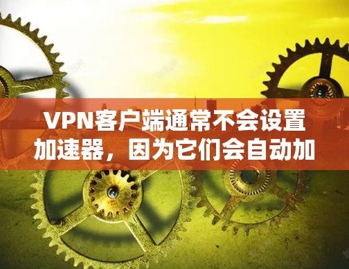VPN客户端通常不会设置加速器,因为它们会自动加载内容。如果你希望加快客户端的加载速度,可以尝试以下方法 VPN客户端通常不会设置加速器,因为它们会自动加载内容。如果你希望加快客户端的加载速度,可以尝试以下方法