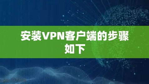 安装VPN客户端的步骤如下 安装VPN客户端的步骤如下