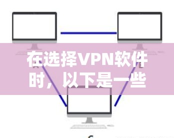 在选择VPN软件时,以下是一些关键考虑因素和建议