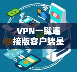VPN一键连接版客户端是一种方便和灵活的网络接入方式,通过简单的输入(如密码或URL)即可直接登录到VPN服务,提供了多种选择和功能。以下是关于VPN一键连接版客户端的详细信息