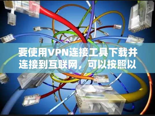 要使用VPN连接工具下载并连接到互联网,可以按照以下步骤进行