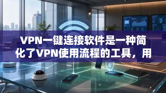 VPN一键连接软件是一种简化了VPN使用流程的工具，用户只需输入信息即可直接连接到VPN服务器。以下是该软件的详细介绍