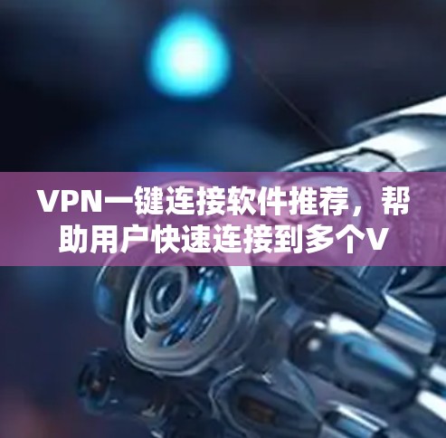 VPN一键连接软件推荐,帮助用户快速连接到多个VPN。以下是几种常用的VPN软件推荐,适合不同用户的需求
