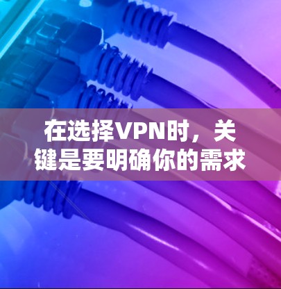 在选择VPN时，关键是要明确你的需求和预算，以及对网络的安全和性能的期望。以下是根据不同需求的VPN推荐